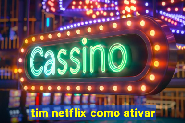 tim netflix como ativar